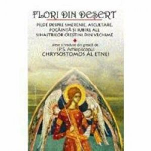 Flori din desert. Pilde despre smerenie, ascultare, pocainta si iubire ale sihastrilor crestini din vechime
