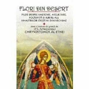 Flori din desert. Pilde despre smerenie, ascultare, pocainta si iubire ale sihastrilor crestini din vechime de Arhiepiscop Chrysostomos