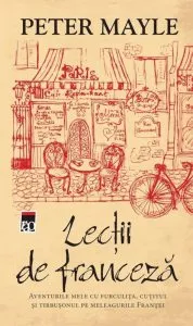 Lectii de franceza. Aventurile mele cu furculita, cutitul si tirbusonul pe meleagurile Frantei de Peter Mayle