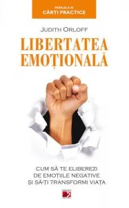 Libertatea emotionala. Cum sa te eliberezi de emotiile negative si sa-ti transformi viata de Judith Orloff
