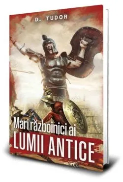 Mari războinici ai lumii antice  de Dumitru Tudor