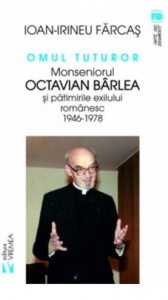 Omul tuturor,Monseniorul Octavian Barlea si patimile exilului romanesc 1946-1978