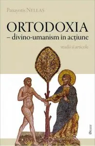 Ortodoxia - Divino-umanism in actiune de Panayotis Nellas