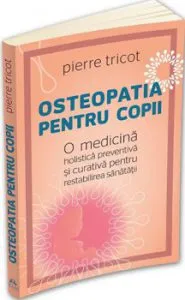 Osteopatia pentru copii - o medicina holistica preventiva si curativa pentru restabilirea sanatatii de Pierre Tricot