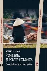 Psihologia si mintea economica. Conceptualizare si procese cognitive de Robert L. Leahy