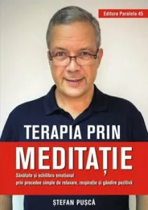 Terapia prin meditatie. Sanatate si echilibru emotional prin procedee simple de relaxare, respiratie si gandire pozitiva de Stefan Pusca