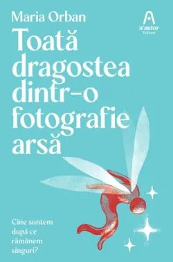 Toată dragostea dintr-o fotografie arsă de Maria Orban