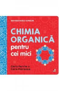 Universitatea copiilor. Chimia organica pentru cei mici de Cara Florance