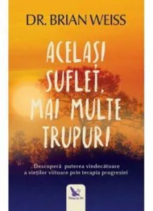 Acelasi suflet, mai multe trupuri. Descopera puterea vindecatoare a vietilor viitoare, prin terapia progresiei (editie revizuita) de Dr. Brian Weiss