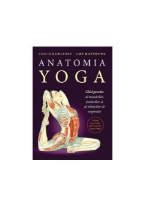 Anatomia YOGA. Ghid practic al mişcărilor, posturilor şi al tehnicilor de respiraţie