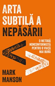 Arta subtila a nepasarii. O metoda nonconformista pentru o viata mai buna