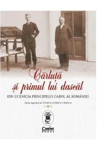 Carluta si primul lui dascal. Din ucenicia principelui Carol al Romaniei de Stanca Scholz-Cionca