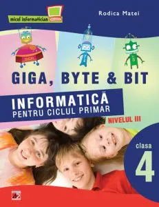 Giga, Byte & Bit. Informatica pentru ciclul primar nivelul III - clasa a IV-a de Rodica Matei