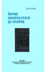Intre geopolitica si utopie de Ion Goian