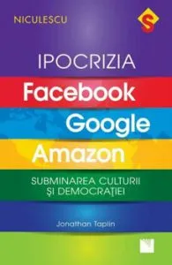 IPOCRIZIA Facebook, Google, Amazon. Subminarea culturii si democratiei de Jonathan Taplin