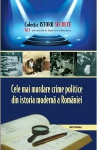 Istorii secrete Vol. 1: Cele mai murdare crime politice din istoria moderna a Romaniei de Boerescu Dan-Silviu