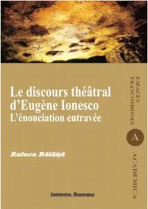 Le discours theatral d'Eugene Ionesco. L'enonciation entravee de Raluca Balaita