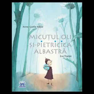 Micutul Oli si pietricica albastra de Anne-Gaelle Balpe