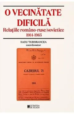 O vecinatate dificila. Relatiile romano-ruso-sovietice 1914-1965 de Radu Tudorancea