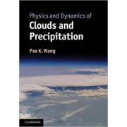 Physics and Dynamics of Clouds and Precipitation de Pao K. Wang