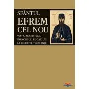 Sfantul Efrem cel Nou. Viata, acatistele, paraclisul, rugaciuni la felurite trebuinte. Editie ingrijita si cuvant inainte de LS Desartovici de L. S. Desartovici