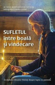 Sufletul intre boala si vindecare. Invatatura Sfintilor Parinti despre lupta cu patimile
