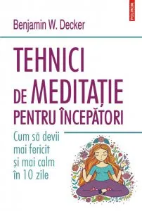 Tehnici de meditatie pentru incepatori de Benjamin W. Decker