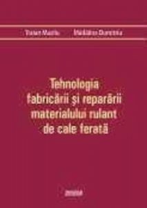 Tehnologia fabricarii si repararii materialului rulant de cale ferata