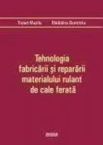 Tehnologia fabricarii si repararii materialului rulant de cale ferata de Traian Mazilu