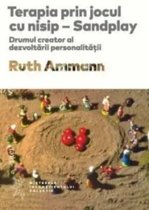 Terapia prin jocul cu nisip. Drumul creator al dezvoltarii personalitatii de Ruth Ammann