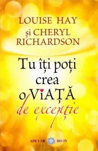 Tu iti poti crea o viata de exceptie de Louise L. Hay