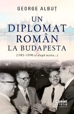 Un diplomat roman la Budapesta (1981-1990 si dupa aceea) de George Albut