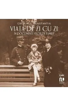 Viata de zi cu zi in documente vechi de familie de Catalin D. Constantin