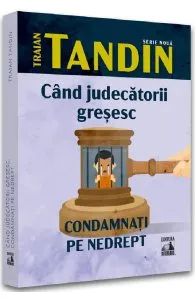 Cand judecatorii gresesc. Condamnati pe nedrept de Traian Tandin
