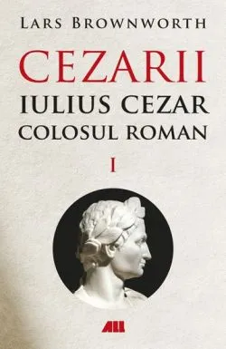 Cezarii Vol.1: Iulius Cezar. Colosul roman de Lars Brownworth