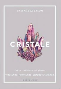 Cristale. Tot ce trebuie sa stii pentru vindecare, purificare, dragoste, energie