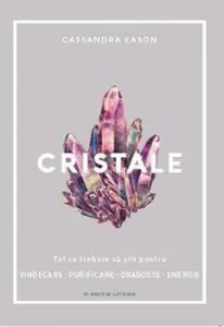 Cristale. Tot ce trebuie sa stii pentru vindecare, purificare, dragoste, energie de Cassandra Eason