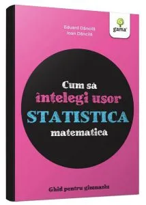 Cum să înțelegi ușor statistica matematică. Ghid pentru gimnaziu - Cum să reușești fără să tocești de Eduard Dancila