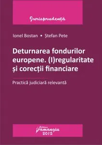 Deturnarea fondurilor europene. (I)regularitate si corectii financiare. Practica judiciara relevanta de Ionel Bostan