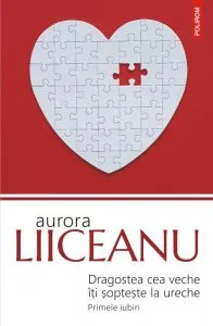 Dragostea cea veche iti sopteste la ureche de Aurora Liiceanu
