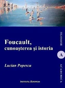 Foucault, cunoasterea si istoria de Lucian Popescu