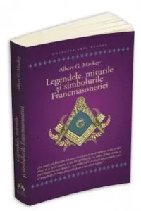 Legendele, miturile si simbolurile Francmasoneriei de Albert Gallatin Mackey