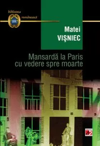 Mansarda la Paris cu vedere spre moarte. Editia a III-a de Matei Visniec