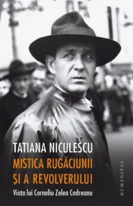 Mistica rugaciunii si a revolverului.Viata lui Corneliu Zelea Codreanu