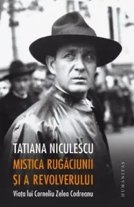Mistica rugaciunii si a revolverului.Viata lui Corneliu Zelea Codreanu de Tatiana Niculescu Bran