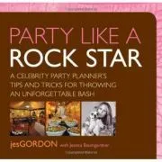 Party Like a Rock Star. A Celebrity Party Planner's Tips and Tricks for Throwing an Unforgettable Bash de Jes Gordon