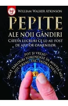 Pepite ale Noii Gandiri. Cateva lucruri ce le-au fost de ajutor oamenilor de William Walker Atkinson