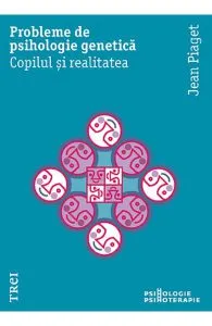 Probleme de psihologie genetica. Copilul si realitatea de Jean Piaget