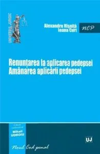 Renuntarea la aplicarea pedepsei. Amanarea aplicarii pedepsei de Risnita Alexandru