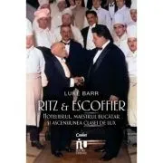 Ritz si Escoffier. Hotelierul, maestrul bucatar si ascensiunea clasei de lux de Luke Barr